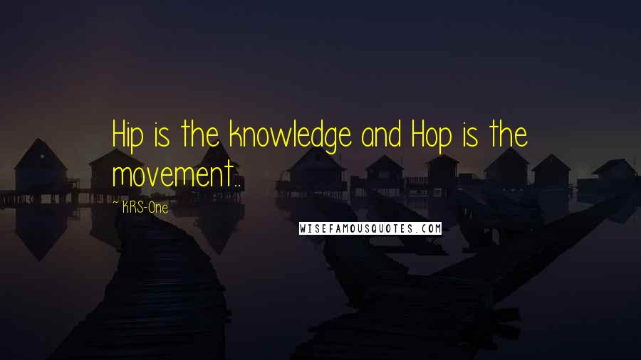 KRS-One Quotes: Hip is the knowledge and Hop is the movement..