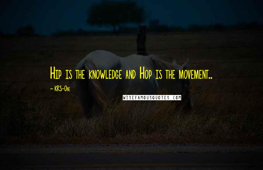 KRS-One Quotes: Hip is the knowledge and Hop is the movement..