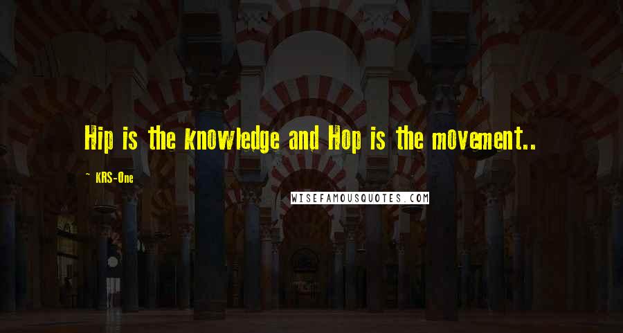 KRS-One Quotes: Hip is the knowledge and Hop is the movement..