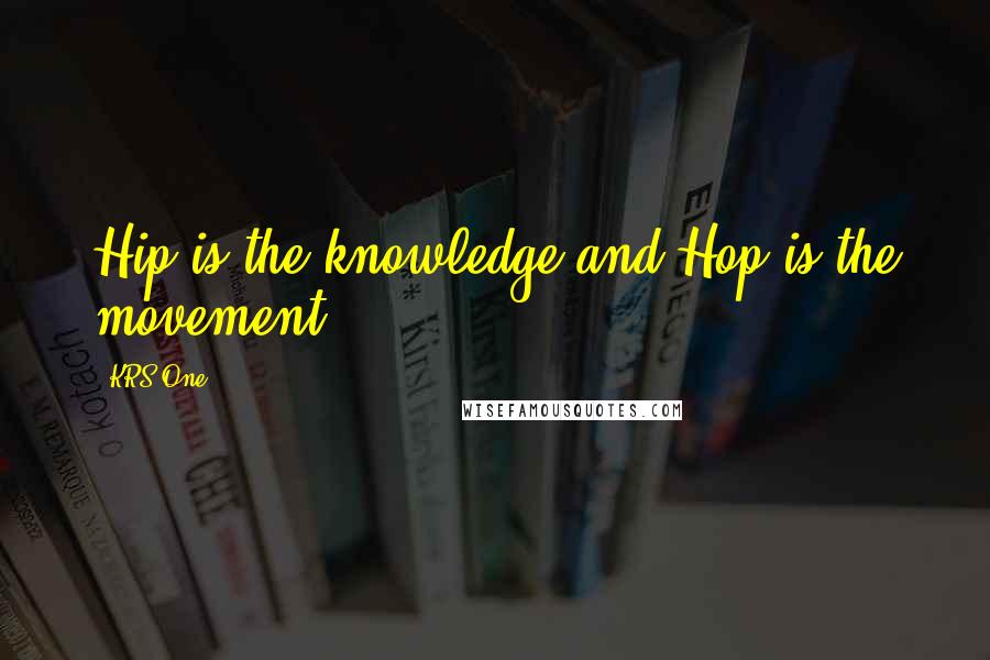 KRS-One Quotes: Hip is the knowledge and Hop is the movement..