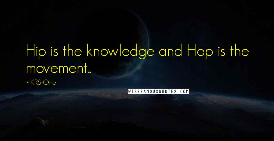 KRS-One Quotes: Hip is the knowledge and Hop is the movement..