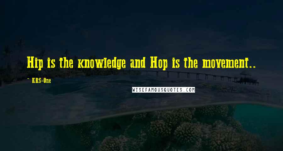 KRS-One Quotes: Hip is the knowledge and Hop is the movement..