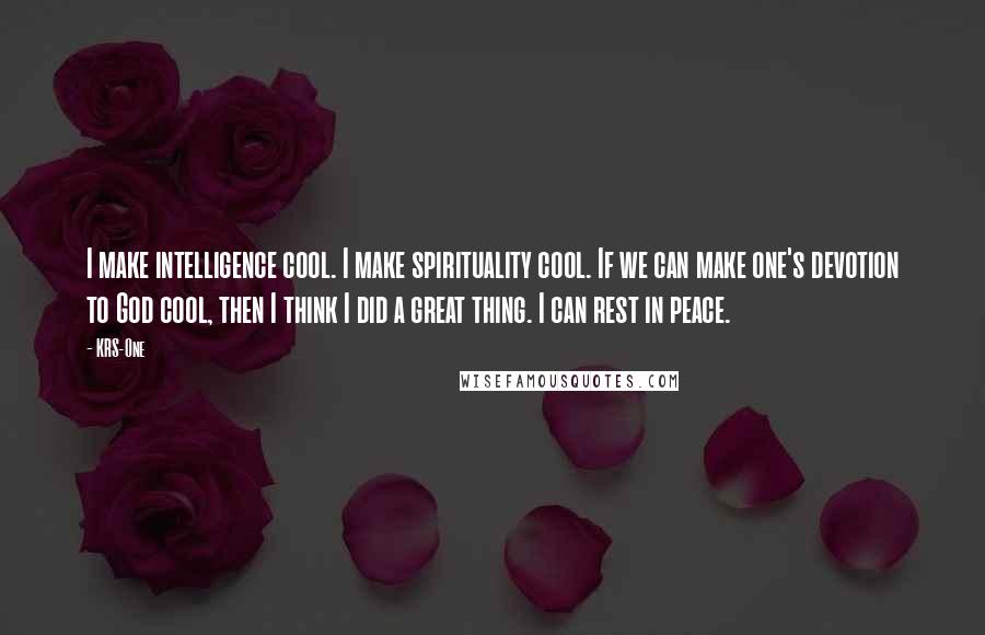 KRS-One Quotes: I make intelligence cool. I make spirituality cool. If we can make one's devotion to God cool, then I think I did a great thing. I can rest in peace.
