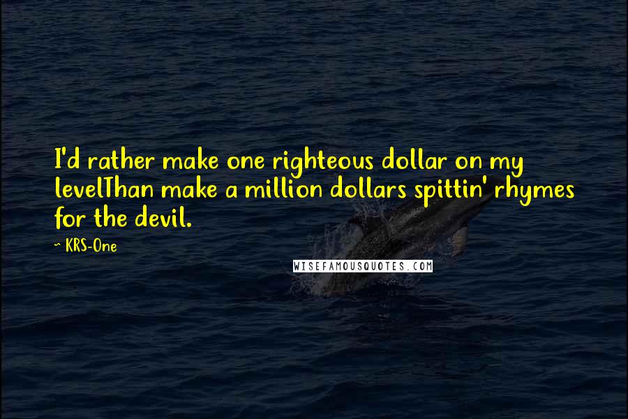 KRS-One Quotes: I'd rather make one righteous dollar on my levelThan make a million dollars spittin' rhymes for the devil.