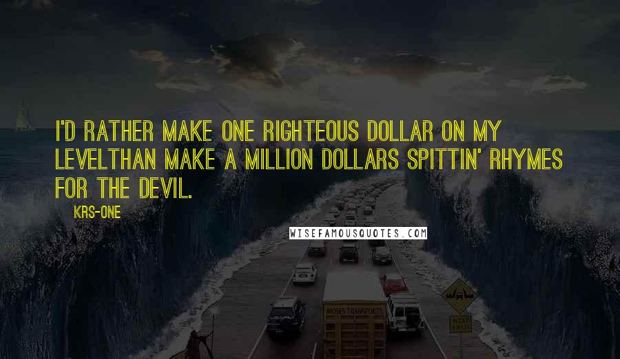 KRS-One Quotes: I'd rather make one righteous dollar on my levelThan make a million dollars spittin' rhymes for the devil.