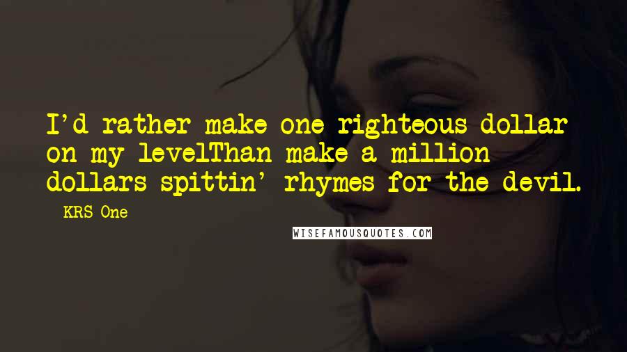 KRS-One Quotes: I'd rather make one righteous dollar on my levelThan make a million dollars spittin' rhymes for the devil.