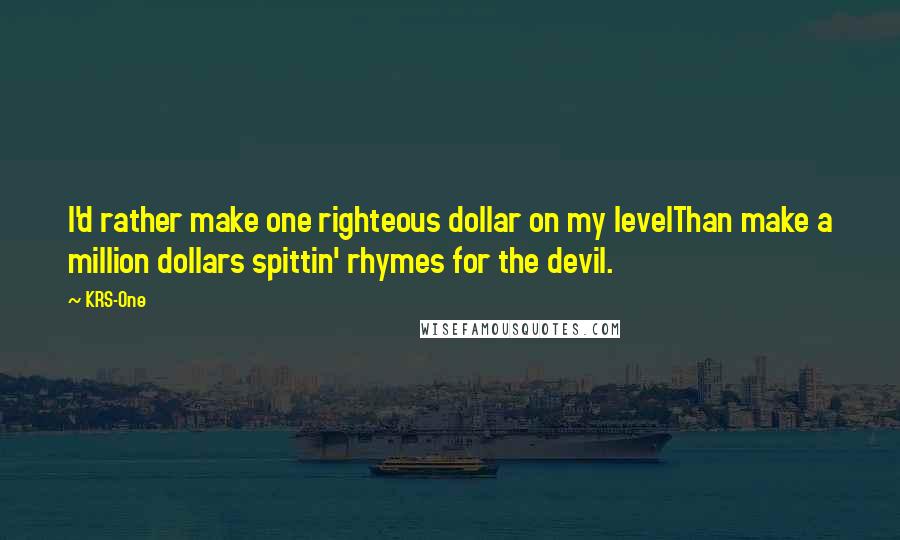 KRS-One Quotes: I'd rather make one righteous dollar on my levelThan make a million dollars spittin' rhymes for the devil.