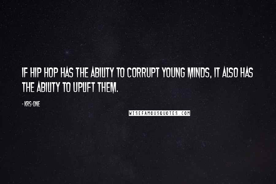 KRS-One Quotes: If Hip Hop has the ability to corrupt young minds, it also has the ability to Uplift them.