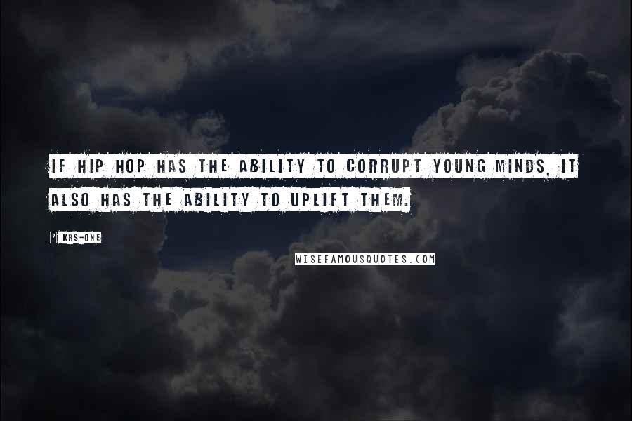 KRS-One Quotes: If Hip Hop has the ability to corrupt young minds, it also has the ability to Uplift them.