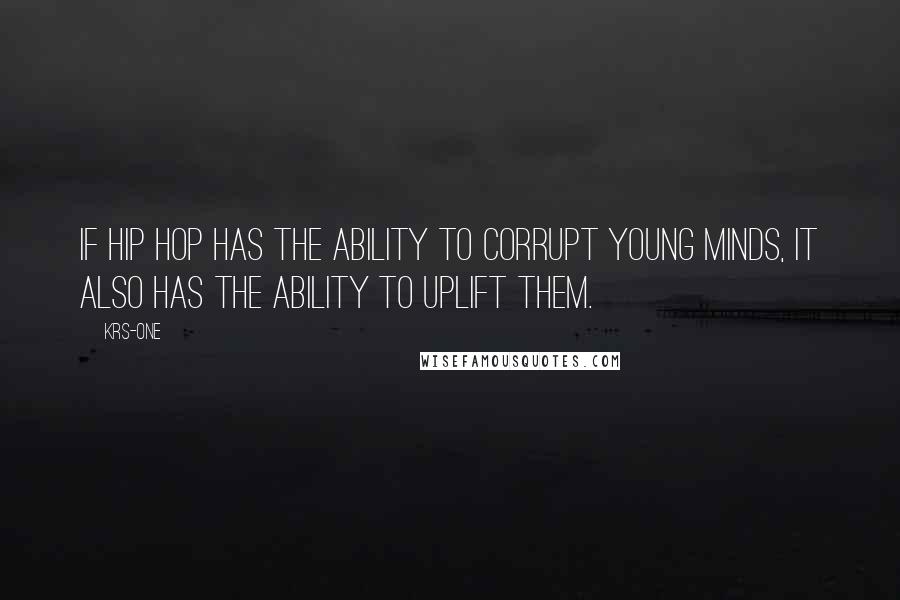 KRS-One Quotes: If Hip Hop has the ability to corrupt young minds, it also has the ability to Uplift them.