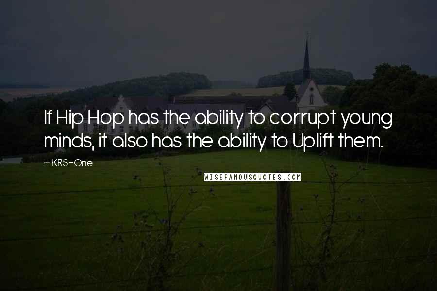 KRS-One Quotes: If Hip Hop has the ability to corrupt young minds, it also has the ability to Uplift them.
