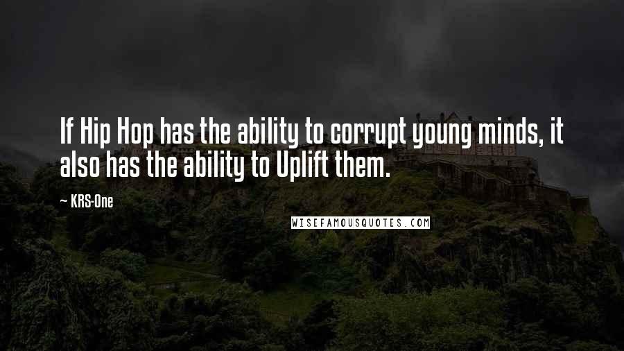 KRS-One Quotes: If Hip Hop has the ability to corrupt young minds, it also has the ability to Uplift them.