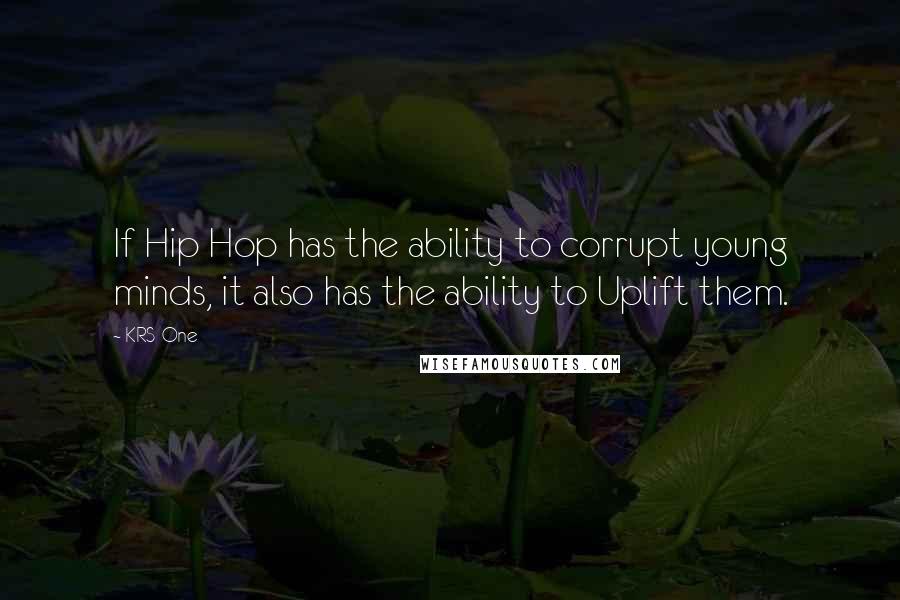 KRS-One Quotes: If Hip Hop has the ability to corrupt young minds, it also has the ability to Uplift them.