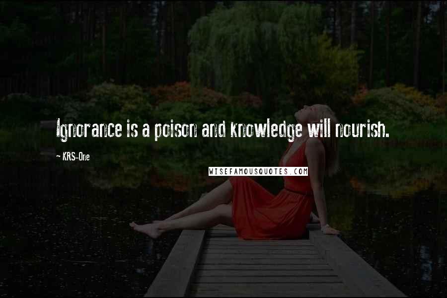 KRS-One Quotes: Ignorance is a poison and knowledge will nourish.