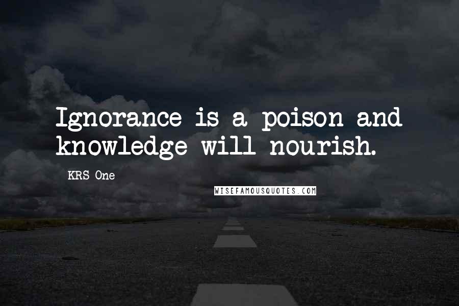 KRS-One Quotes: Ignorance is a poison and knowledge will nourish.