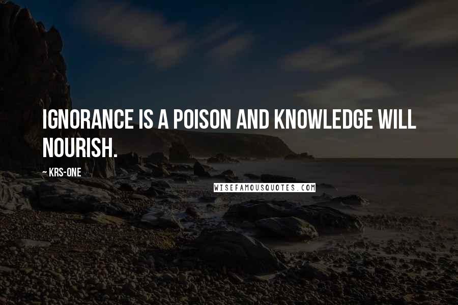 KRS-One Quotes: Ignorance is a poison and knowledge will nourish.