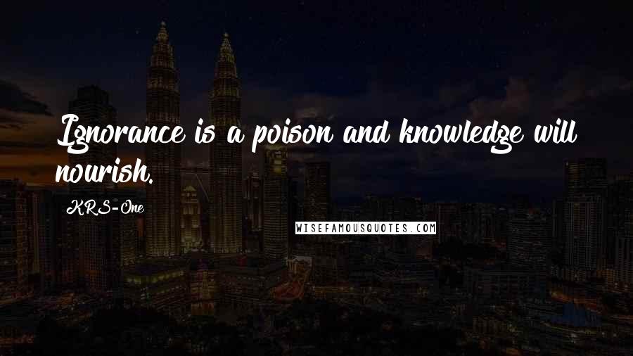 KRS-One Quotes: Ignorance is a poison and knowledge will nourish.