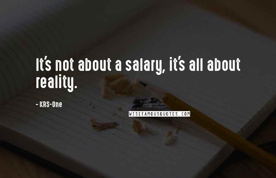 KRS-One Quotes: It's not about a salary, it's all about reality.
