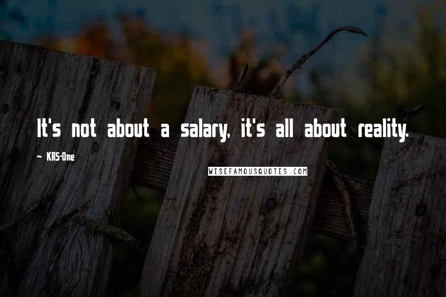 KRS-One Quotes: It's not about a salary, it's all about reality.