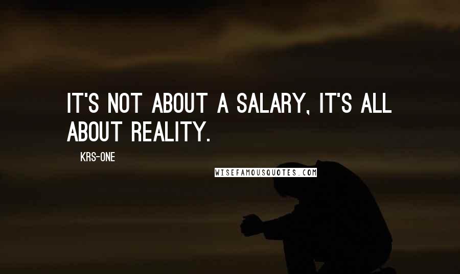 KRS-One Quotes: It's not about a salary, it's all about reality.