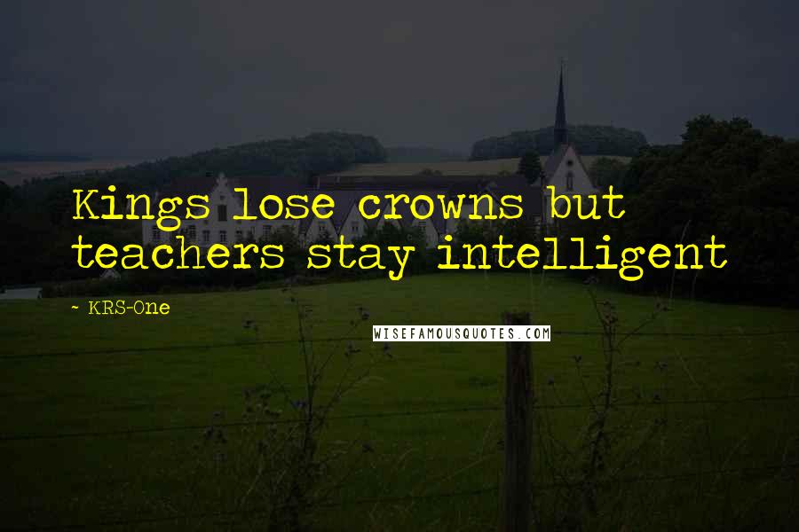 KRS-One Quotes: Kings lose crowns but teachers stay intelligent