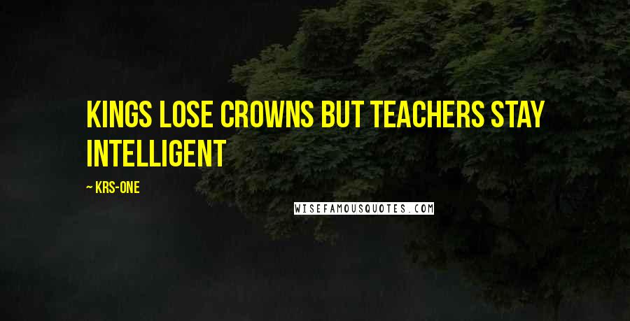 KRS-One Quotes: Kings lose crowns but teachers stay intelligent