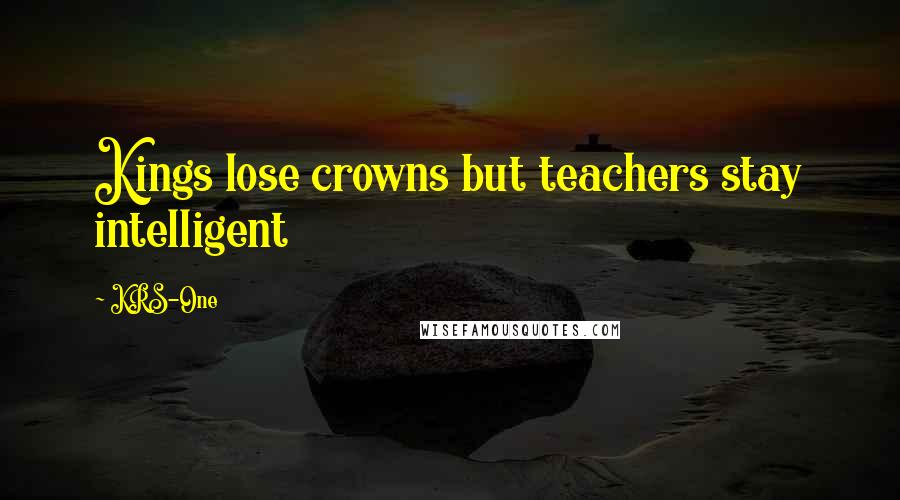 KRS-One Quotes: Kings lose crowns but teachers stay intelligent