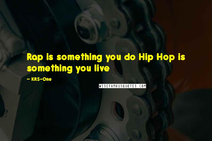 KRS-One Quotes: Rap is something you do Hip Hop is something you live