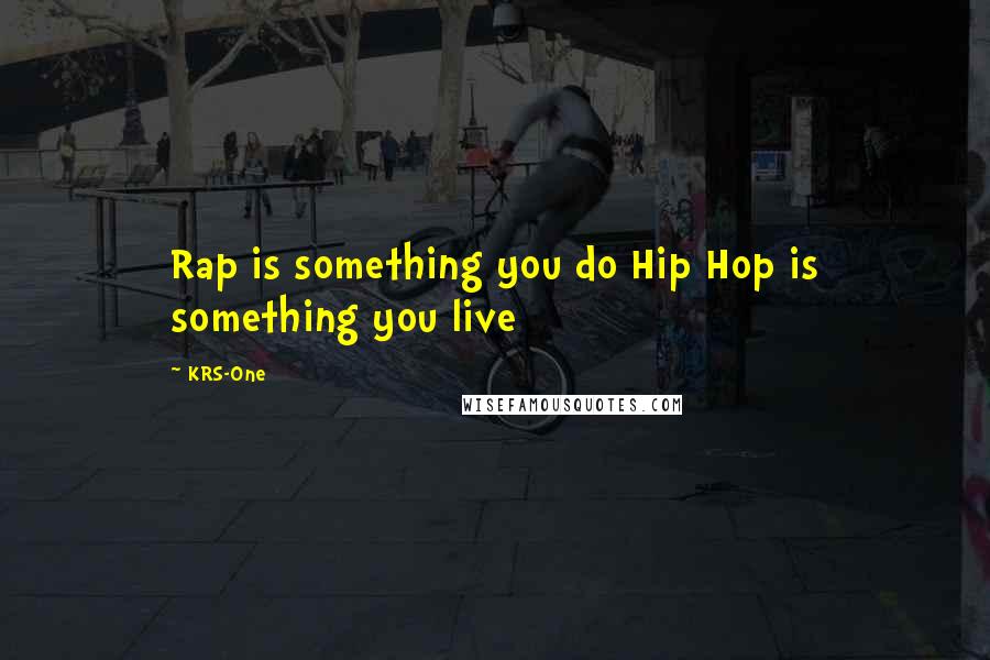 KRS-One Quotes: Rap is something you do Hip Hop is something you live