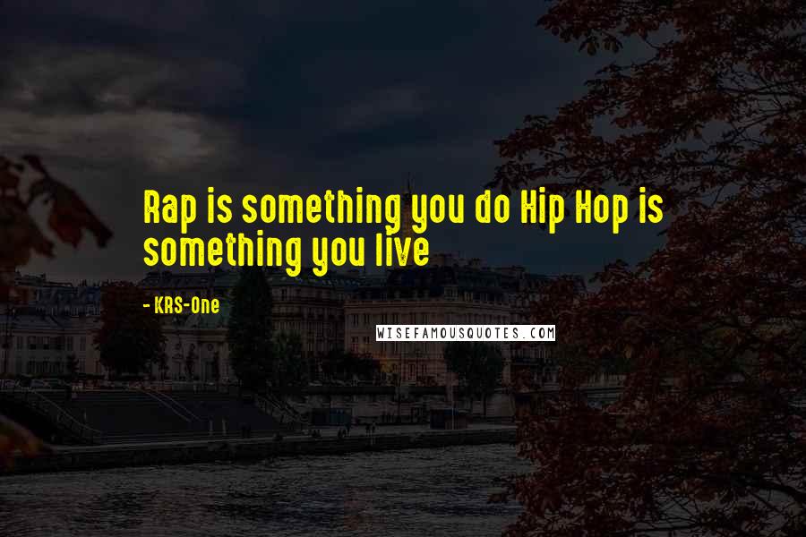 KRS-One Quotes: Rap is something you do Hip Hop is something you live