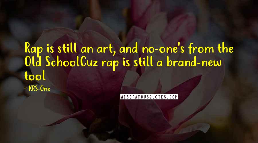 KRS-One Quotes: Rap is still an art, and no-one's from the Old SchoolCuz rap is still a brand-new tool