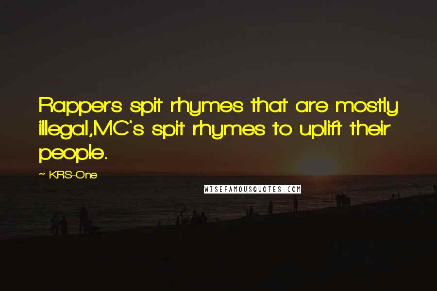 KRS-One Quotes: Rappers spit rhymes that are mostly illegal,MC's spit rhymes to uplift their people.