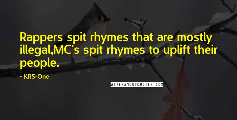 KRS-One Quotes: Rappers spit rhymes that are mostly illegal,MC's spit rhymes to uplift their people.