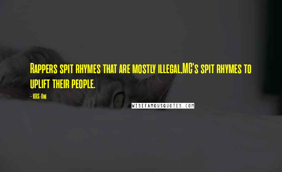 KRS-One Quotes: Rappers spit rhymes that are mostly illegal,MC's spit rhymes to uplift their people.