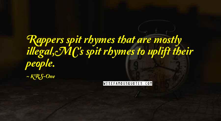 KRS-One Quotes: Rappers spit rhymes that are mostly illegal,MC's spit rhymes to uplift their people.