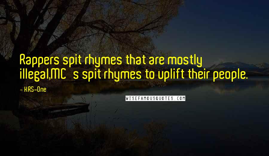 KRS-One Quotes: Rappers spit rhymes that are mostly illegal,MC's spit rhymes to uplift their people.