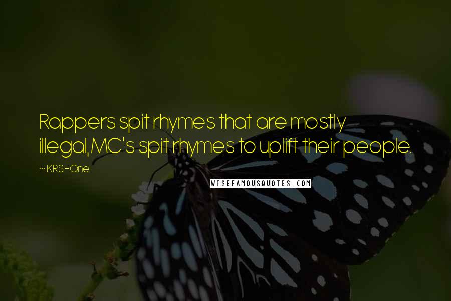 KRS-One Quotes: Rappers spit rhymes that are mostly illegal,MC's spit rhymes to uplift their people.