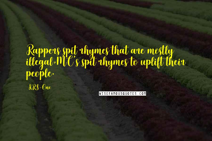 KRS-One Quotes: Rappers spit rhymes that are mostly illegal,MC's spit rhymes to uplift their people.