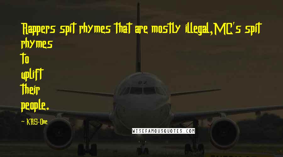 KRS-One Quotes: Rappers spit rhymes that are mostly illegal,MC's spit rhymes to uplift their people.