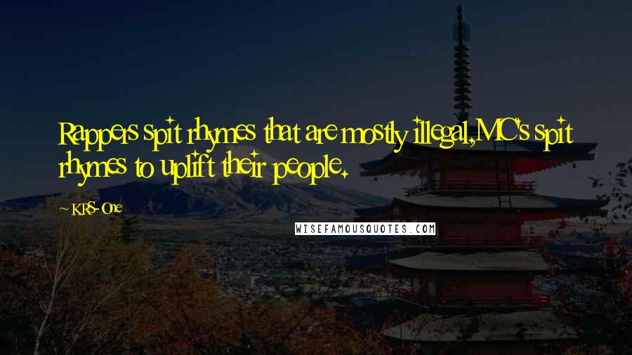 KRS-One Quotes: Rappers spit rhymes that are mostly illegal,MC's spit rhymes to uplift their people.