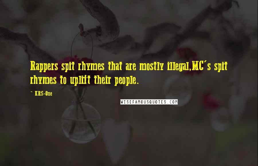 KRS-One Quotes: Rappers spit rhymes that are mostly illegal,MC's spit rhymes to uplift their people.