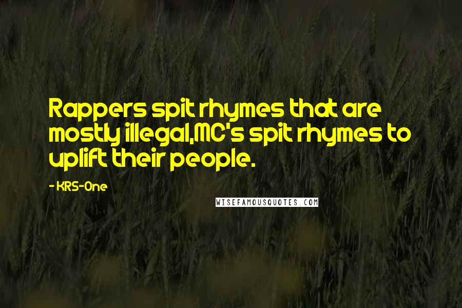 KRS-One Quotes: Rappers spit rhymes that are mostly illegal,MC's spit rhymes to uplift their people.