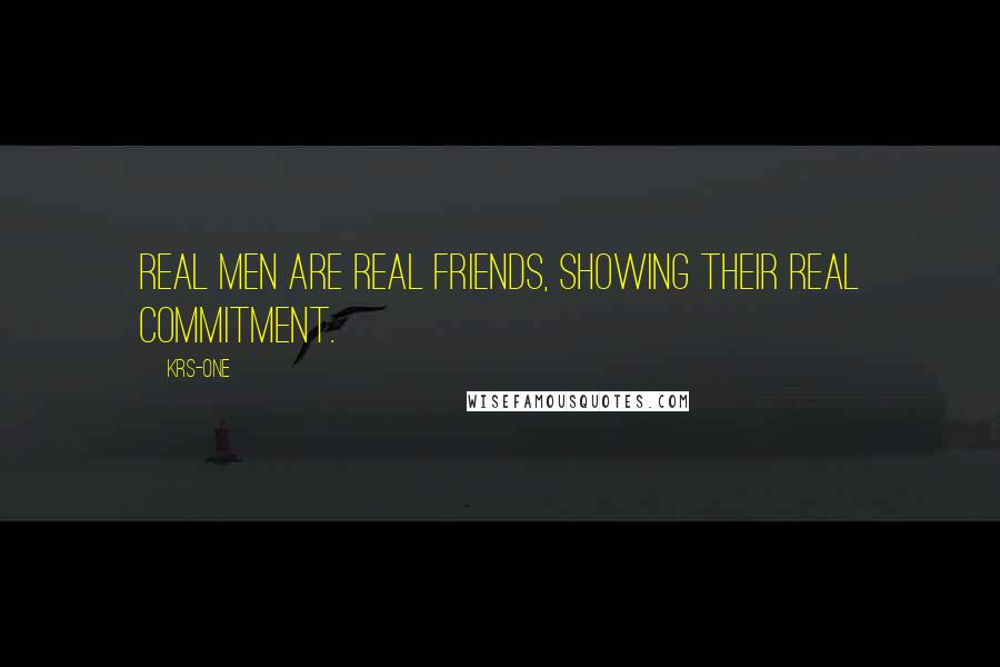 KRS-One Quotes: Real men are real friends, showing their real commitment.