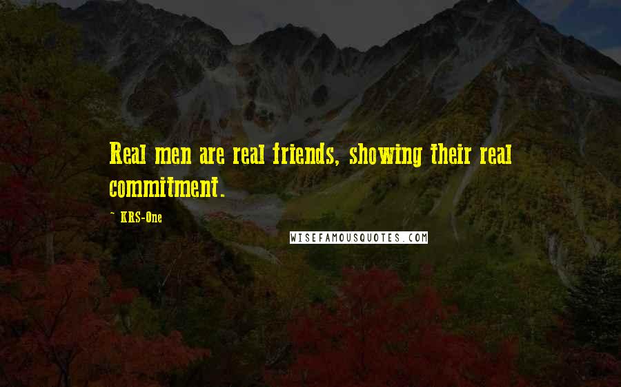 KRS-One Quotes: Real men are real friends, showing their real commitment.