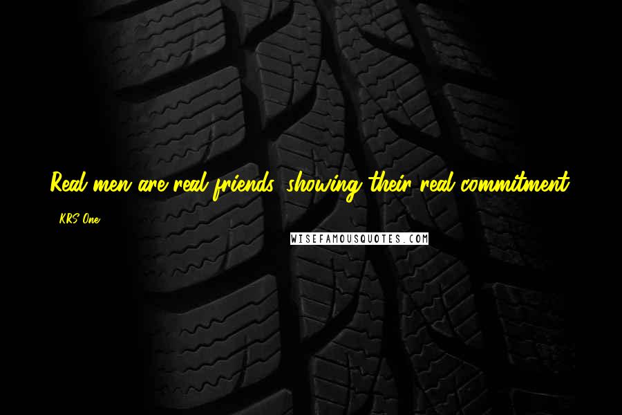 KRS-One Quotes: Real men are real friends, showing their real commitment.