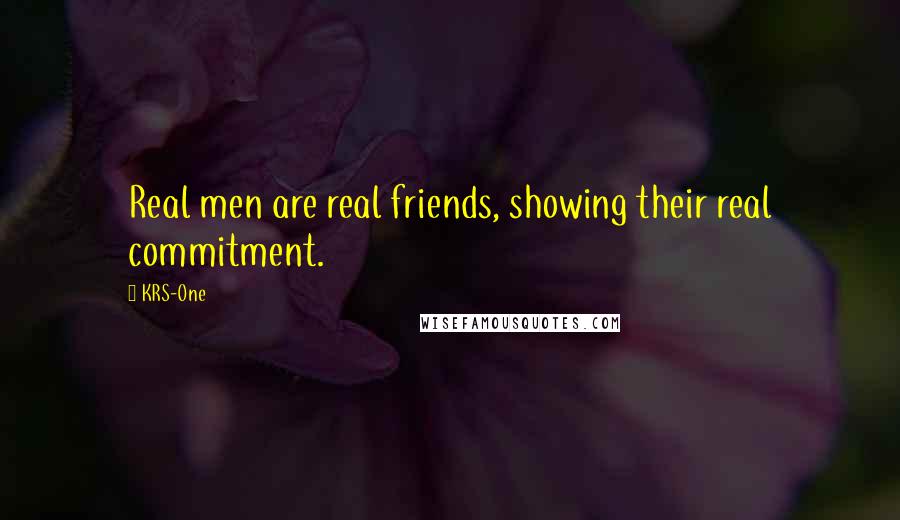 KRS-One Quotes: Real men are real friends, showing their real commitment.