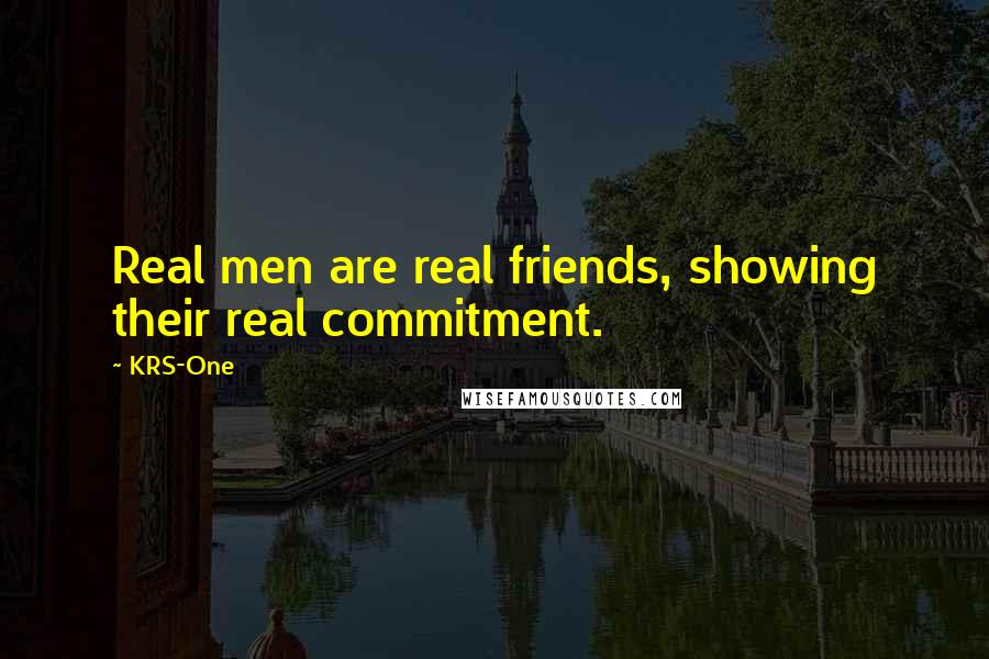 KRS-One Quotes: Real men are real friends, showing their real commitment.