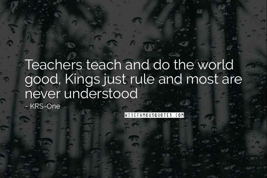 KRS-One Quotes: Teachers teach and do the world good, Kings just rule and most are never understood