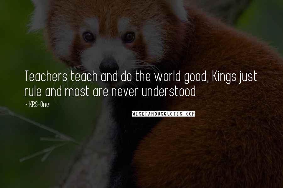 KRS-One Quotes: Teachers teach and do the world good, Kings just rule and most are never understood