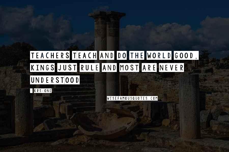 KRS-One Quotes: Teachers teach and do the world good, Kings just rule and most are never understood